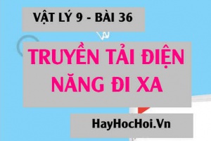 Sự hao phí điện năng trên đường dây truyền tải điện, cách tính điện năng hao phí và cách làm giảm hao phí - Vật lý 9 bài 36